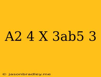 (-a^2)^4 X (3ab^5)^3