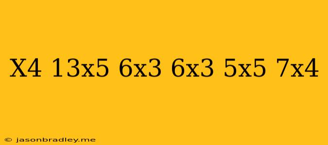 (-x^4+13x^5+6x^3)+(6x^3+5x^5+7x^4)