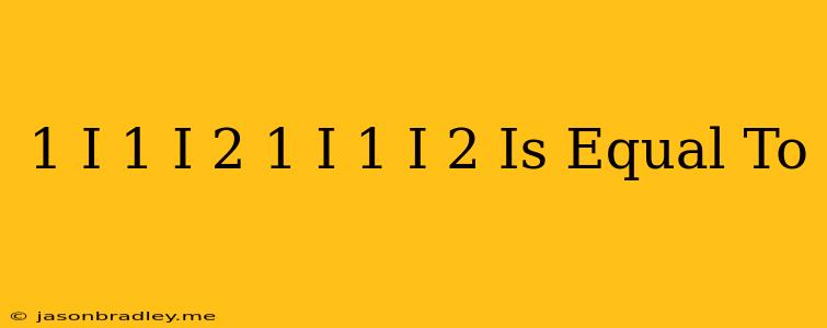 (1+i/1-i)^2+(1-i/1+i)^2 Is Equal To