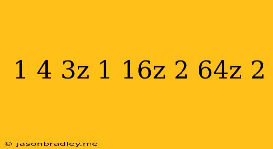 (1/4)^3z-1=16^z+2*64^z-2