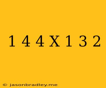 (1/4)4 X (-1/3)2