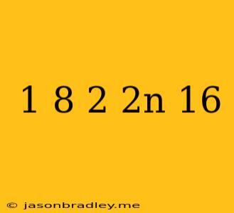 (1/8)^2-2n=16