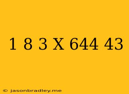 (1/8)^3 X 64^4/4^3