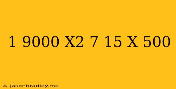 (1/9000)x^2-(7/15)x+500