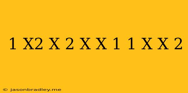 (1/x^2+x-2-x/x+1) (1/x+x-2)