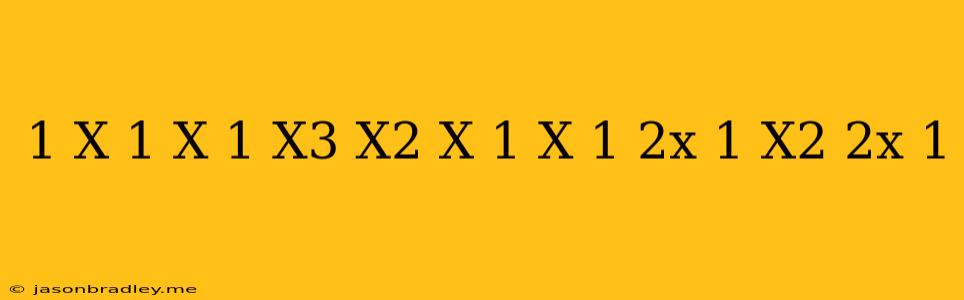 (1/x-1-x/1-x^3.x^2+x+1/x+1) 2x+1/x^2+2x+1