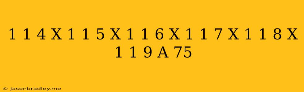 (1-1/4)x(1-1/5)x(1-1/6)x(1-1/7)x(1-1/8)x(1-1/9)=a/75