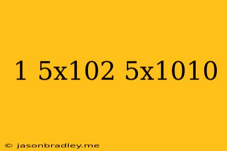 (1.5x10^2)(5x10^10)