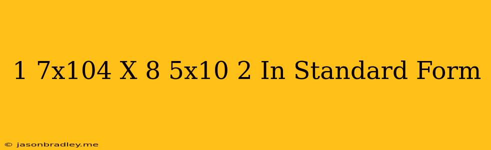 (1.7x10^4) X (8.5x10^-2) In Standard Form