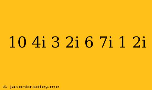 (10+4i)-(3-2i)/(6-7i)(1-2i)