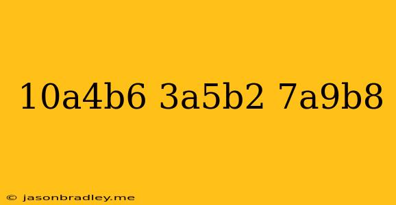 (10a^4b^6)(3a^5b^2)-7a^9b^8