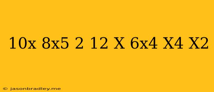 (10x+8x^5-2)+(12+x-6x^4)-(x^4-x^2)