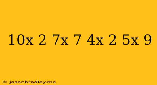 (10x^ 2 -7x+7)-(4x^ 2 +5x-9)