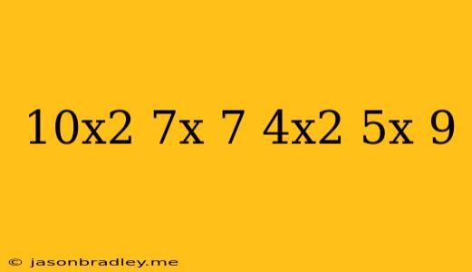 (10x^2-7x+7)-(4x^2+5x-9)