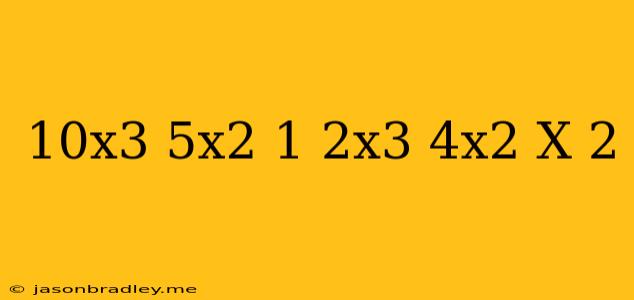 (10x^3+5x^2-1)/(2x^3-4x^2-x+2)