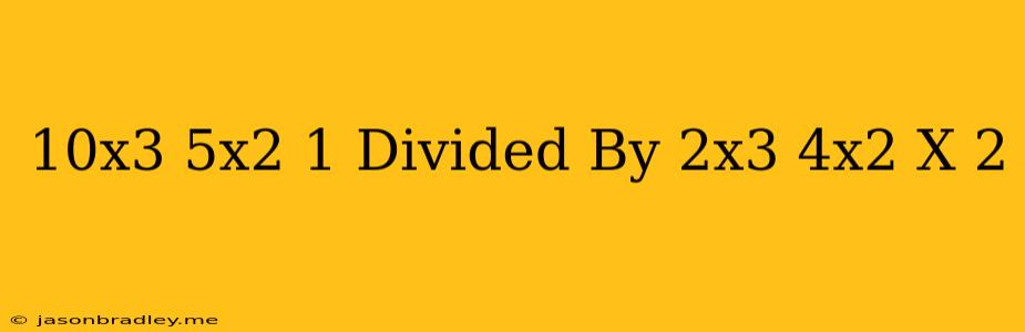 (10x^3+5x^2-1) Divided By (2x^3-4x^2-x+2)