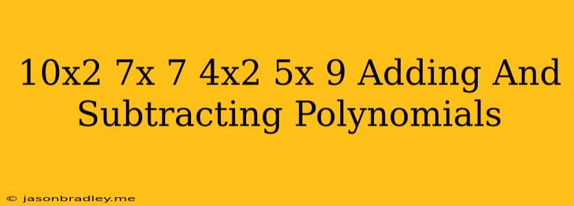 (10x2−7x+7)−(4x2+5x−9) Adding And Subtracting Polynomials