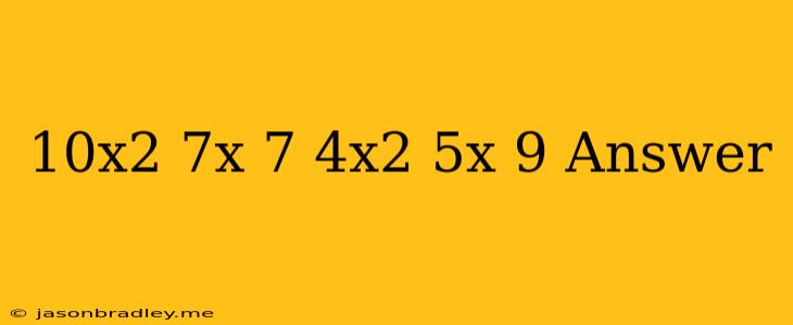 (10x2−7x+7)−(4x2+5x−9)answer