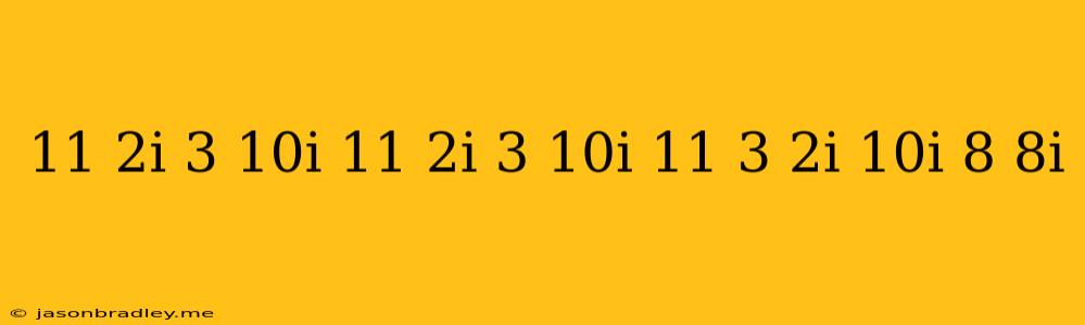 (11 + 2i ) – (3 – 10i ) = 11 + 2i – 3 – 10i = (11 – 3) + (2i – 10i) = 8 – 8i