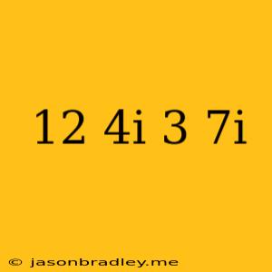 (12+4i)-(3-7i)