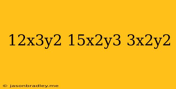 (12x^3y^2-15x^2y^3)/(-3x^2y^2)