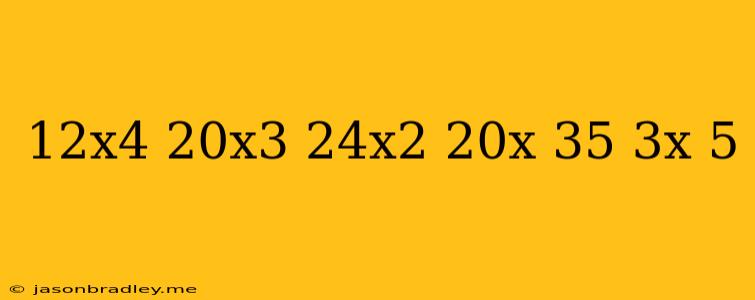 (12x^4+20x^3-24x^2+20x+35)/(3x+5)