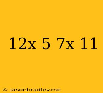 (12x-5)-(7x-11)