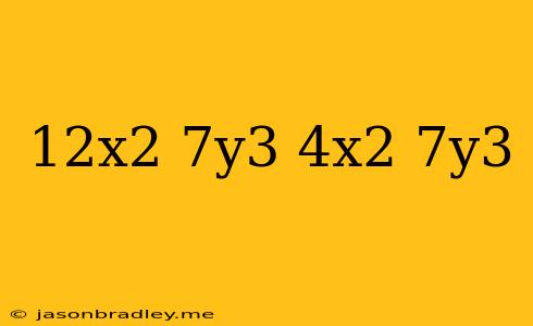 (12x2 + 7y3)(4x2 + 7y3)