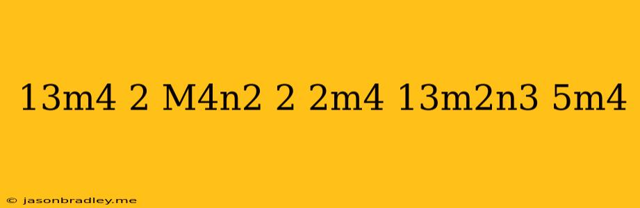 (13m^4+2)+(m^4n^2+2-2m^4)-(-13m^2n^3+5m^4)