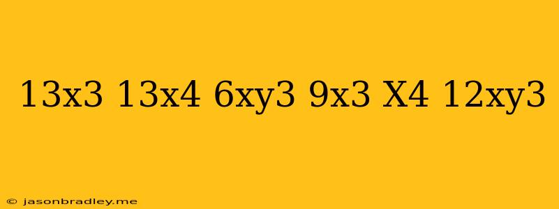 (13x^3-13x^4)+(6xy^3-9x^3)-(x^4+12xy^3)