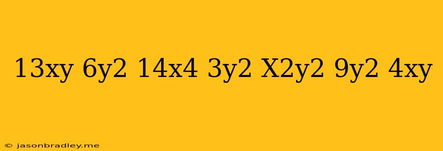 (13xy-6y^2)+(14x^4-3y^2+x^2y^2)-(-9y^2-4xy)