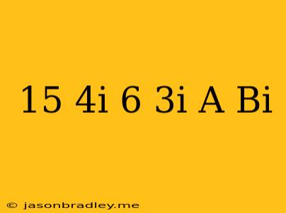 (15-4i)(6-3i)=a+bi