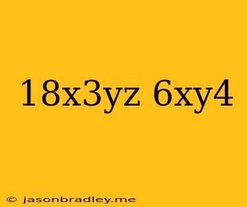 (18x^3yz)/(6xy^4)