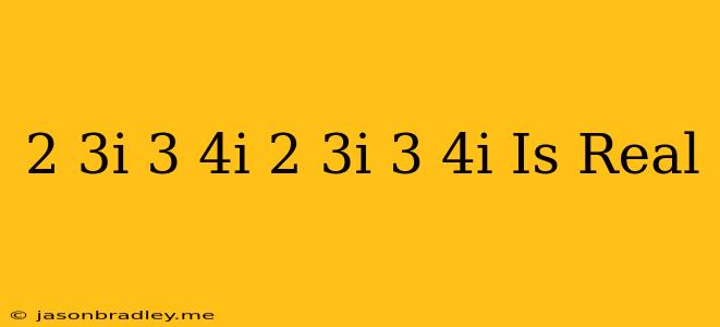 (2+3i/3+4i)(2-3i/3-4i) Is Real