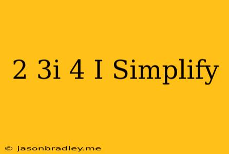 (2+3i)+(-4+i) Simplify