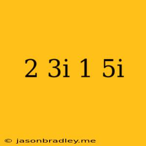 (2+3i)/(1-5i)