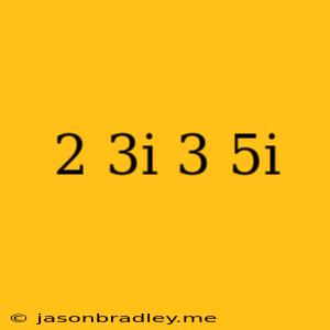 (2+3i)(3+5i)