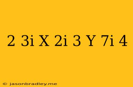 (2+3i)x+(2i-3)y=7i-4