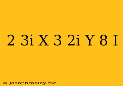 (2+3i)x+(3-2i)y=8-i