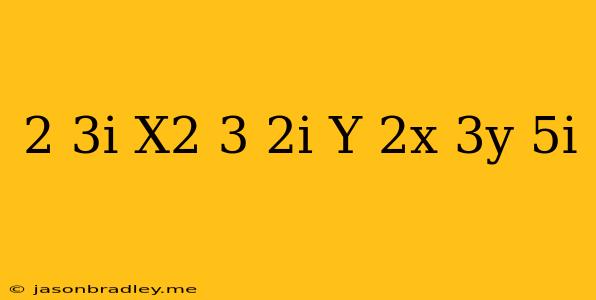 (2+3i)x^2-(3-2i)y=2x-3y+5i