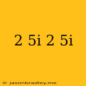 (2+5i)(2-5i)