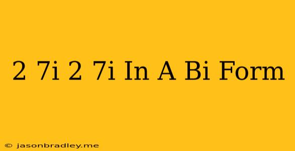 (2+7i)(2-7i) In A+bi Form