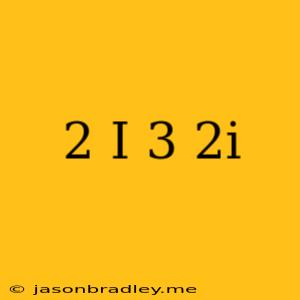 (2+i)(3-2i)