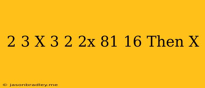 (2/3)^x*(3/2)^2x=81/16 Then X =