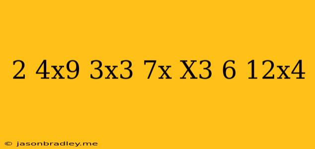 (2 − 4x9 + 3x3) − (7x + X3 − 6 + 12x4)