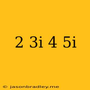 (2-3i)(4+5i)