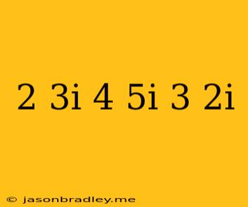 (2-3i)-(4-5i)+(-3+2i)