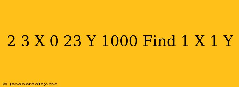 (2.3)^x=(0.23)^y=1000 Find 1/x-1/y