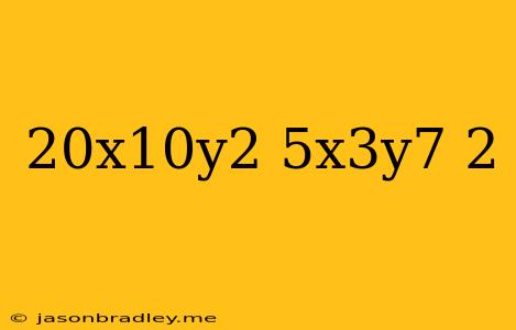 (20x^10y^2/5x^3y^7)^-2