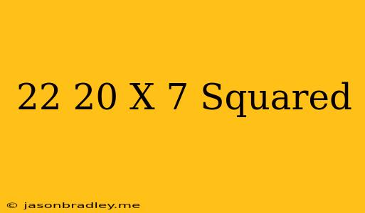 (22-20) X 7 Squared